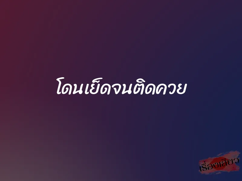 โดนเย็ดจนติดควย 4 โดนเย็ดจนติดควย