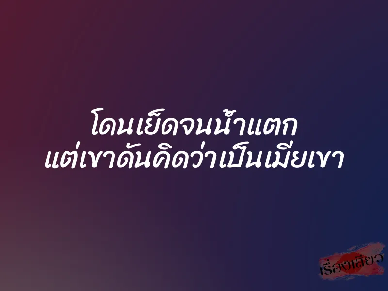 โดนเย็ดจนน้ำแตก แต่เขาดันคิดว่าเป็นเมียเขา 1 โดนเย็ดจนน้ำแตก แต่เขาดันคิดว่าเป็นเมียเขา