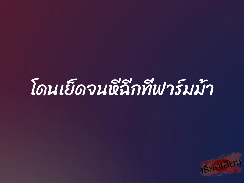 โดนเย็ดจนหีฉีกที่ฟาร์มม้า 1 โดนเย็ดจนหีฉีกที่ฟาร์มม้า