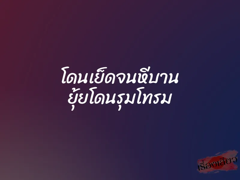 โดนเย็ดจนหีบาน ยุ้ยโดนรุมโทรม 7 โดนเย็ดจนหีบาน ยุ้ยโดนรุมโทรม