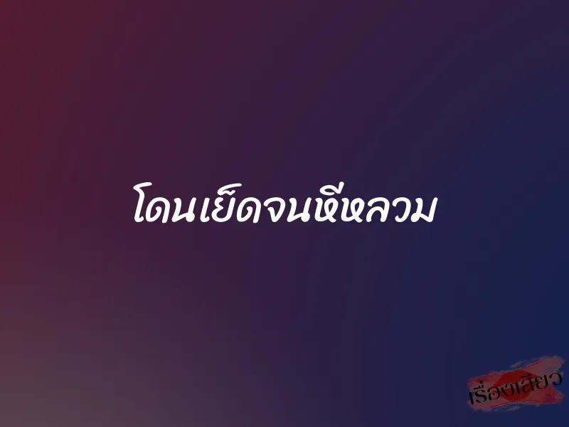 โดนเย็ดจนหีหลวม 1 โดนเย็ดจนหีหลวม