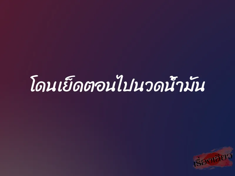 โดนเย็ดตอนไปนวดน้ำมัน 1 โดนเย็ดตอนไปนวดน้ำมัน