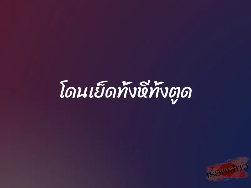 โดนเย็ดทั้งหีทั้งตูด 1 โดนเย็ดทั้งหีทั้งตูด