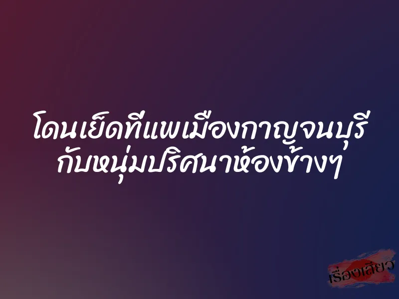 โดนเย็ดที่แพเมืองกาญจนบุรี กับหนุ่มปริศนาห้องข้างๆ 1 โดนเย็ดที่แพเมืองกาญจนบุรี กับหนุ่มปริศนาห้องข้างๆ