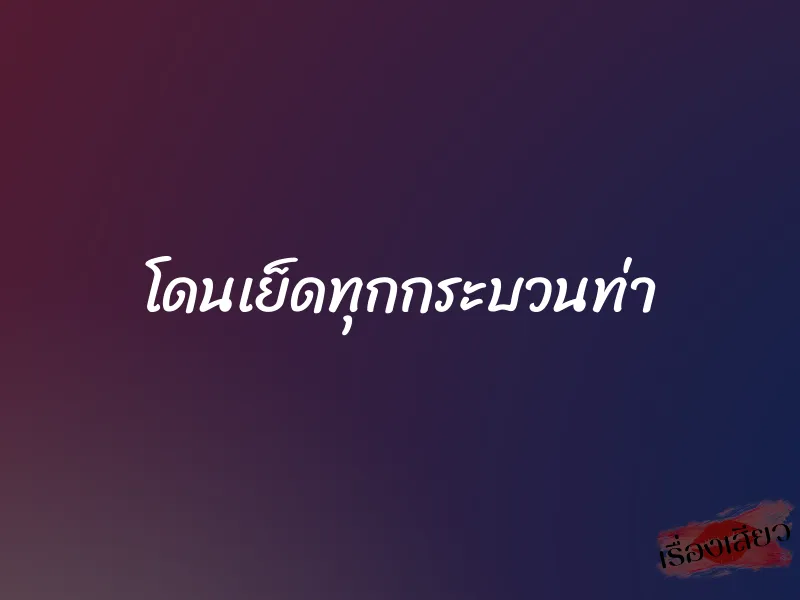 โดนเย็ดทุกกระบวนท่า 1 โดนเย็ดทุกกระบวนท่า