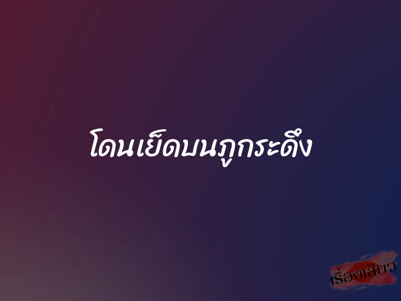 โดนเย็ดบนภูกระดึง 1 โดนเย็ดบนภูกระดึง