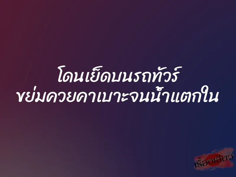 โดนเย็ดบนรถทัวร์ ขย่มควยคาเบาะจนน้ำแตกใน 1 โดนเย็ดบนรถทัวร์ ขย่มควยคาเบาะจนน้ำแตกใน
