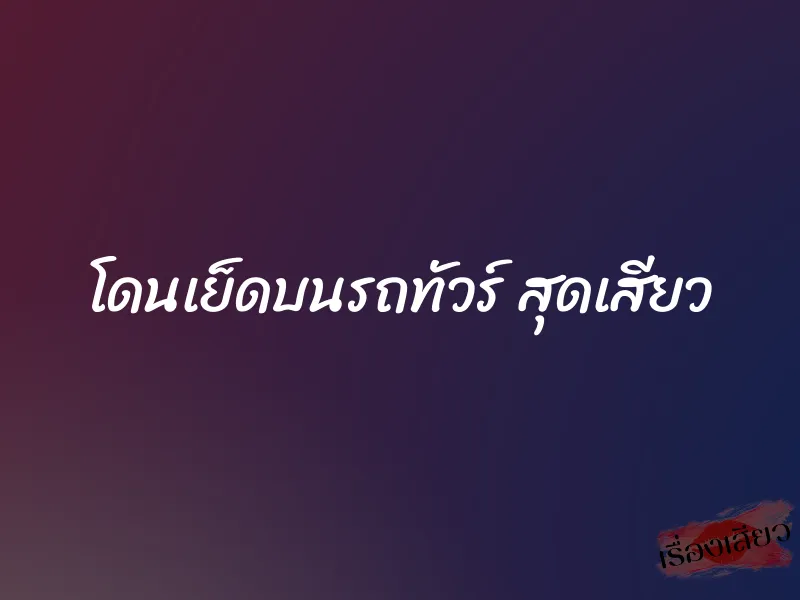 โดนเย็ดบนรถทัวร์ สุดเสียว 1 โดนเย็ดบนรถทัวร์ สุดเสียว