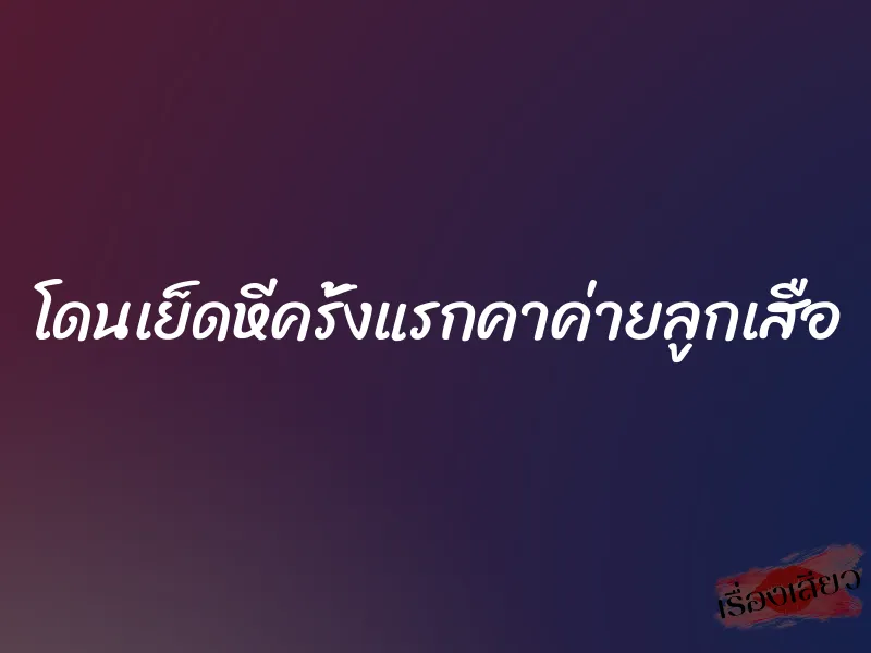 โดนเย็ดหีครั้งแรกคาค่ายลูกเสือ 1 โดนเย็ดหีครั้งแรกคาค่ายลูกเสือ