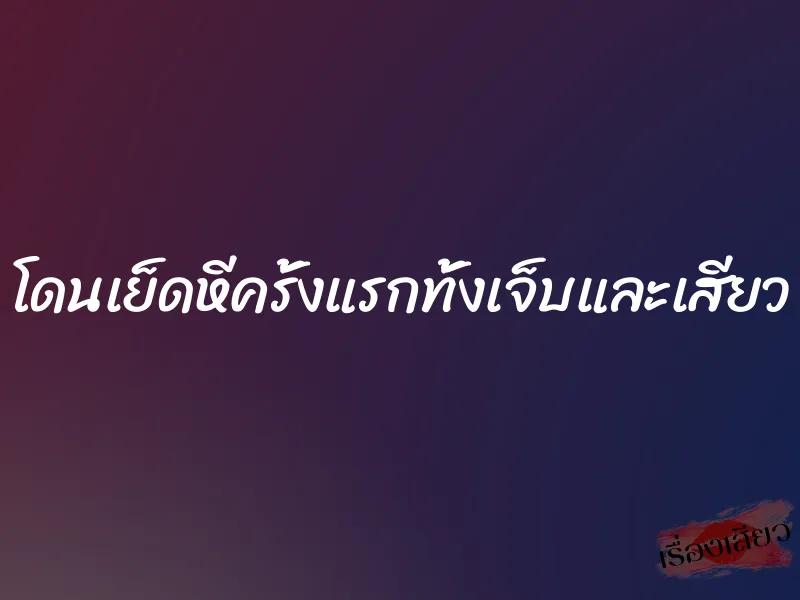 โดนเย็ดหีครั้งแรกทั้งเจ็บและเสียว 9 โดนเย็ดหีครั้งแรกทั้งเจ็บและเสียว
