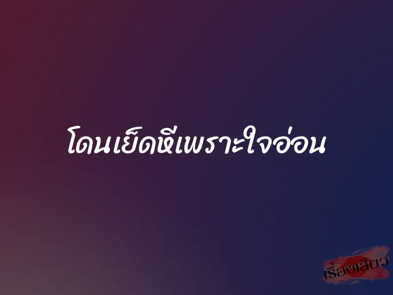 โดนเย็ดหีเพราะใจอ่อน 1 โดนเย็ดหีเพราะใจอ่อน