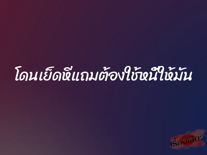 โดนเย็ดหีแถมต้องใช้หนี้ให้มัน 1 โดนเย็ดหีแถมต้องใช้หนี้ให้มัน