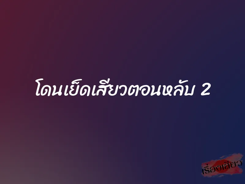 โดนเย็ดเสียวตอนหลับ 2 1 โดนเย็ดเสียวตอนหลับ 2