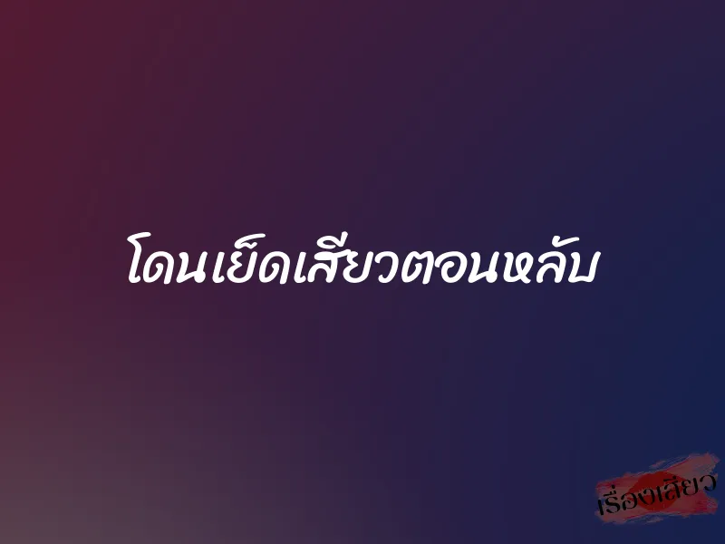 โดนเย็ดเสียวตอนหลับ 1 โดนเย็ดเสียวตอนหลับ