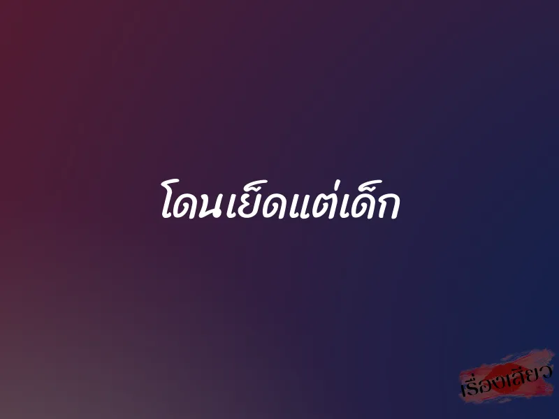 โดนเย็ดแต่เด็ก 1 โดนเย็ดแต่เด็ก