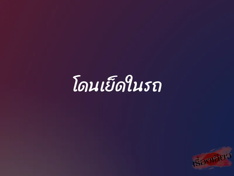 โดนเย็ดในรถ 1 โดนเย็ดในรถ