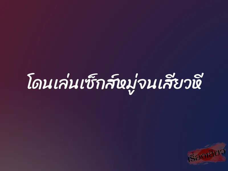 โดนเล่นเซ็กส์หมู่จนเสียวหี 1 โดนเล่นเซ็กส์หมู่จนเสียวหี