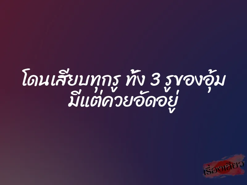 โดนเสียบทุกรู ทั้ง 3 รูของอุ้ม มีแต่ควยอัดอยู่ 1 โดนเสียบทุกรู ทั้ง 3 รูของอุ้ม มีแต่ควยอัดอยู่