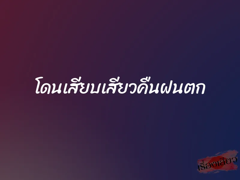 โดนเสียบเสียวคืนฝนตก 1 โดนเสียบเสียวคืนฝนตก