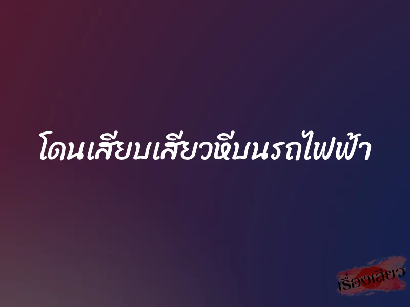 โดนเสียบเสียวหีบนรถไฟฟ้า 1 โดนเสียบเสียวหีบนรถไฟฟ้า