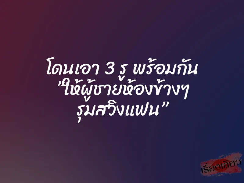 โดนเอา 3 รู พร้อมกัน ”ให้ผู้ชายห้องข้างๆ รุมสวิงแฟน” 1 โดนเอา 3 รู พร้อมกัน ”ให้ผู้ชายห้องข้างๆ รุมสวิงแฟน”