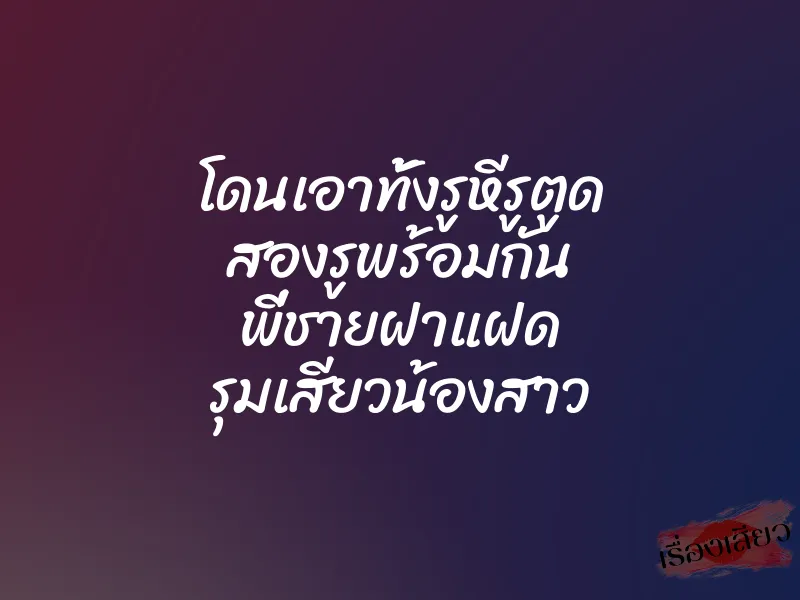 โดนเอาทั้งรูหีรูตูด สองรูพร้อมกัน พี่ชายฝาแฝด รุมเสียวน้องสาว 1 โดนเอาทั้งรูหีรูตูด สองรูพร้อมกัน พี่ชายฝาแฝด รุมเสียวน้องสาว
