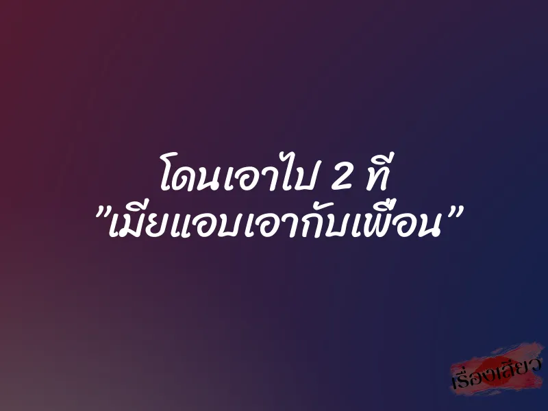 โดนเอาไป 2 ที ”เมียแอบเอากับเพื่อน” 5 โดนเอาไป 2 ที ”เมียแอบเอากับเพื่อน”