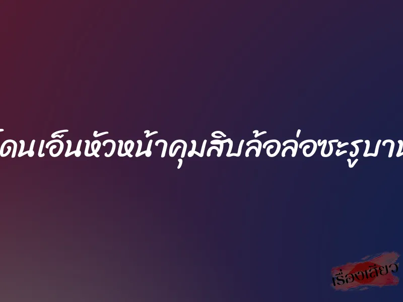 โดนเอ็นหัวหน้าคุมสิบล้อล่อซะรูบาน 1 โดนเอ็นหัวหน้าคุมสิบล้อล่อซะรูบาน