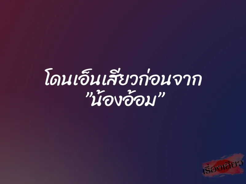 โดนเอ็นเสียวก่อนจาก ”น้องอ้อม” 1 โดนเอ็นเสียวก่อนจาก ”น้องอ้อม”