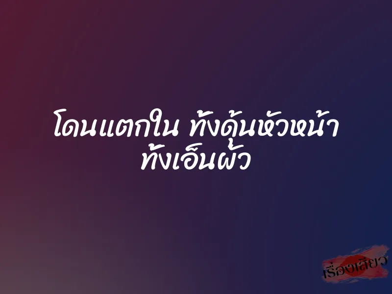 โดนแตกใน ทั้งดุ้นหัวหน้า ทั้งเอ็นผัว 1 โดนแตกใน ทั้งดุ้นหัวหน้า ทั้งเอ็นผัว