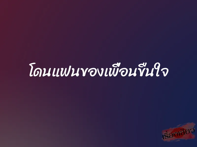 โดนแฟนของเพื่อนขืนใจ 1 โดนแฟนของเพื่อนขืนใจ