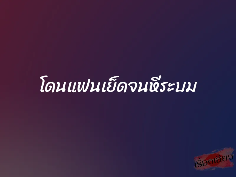 โดนแฟนเย็ดจนหีระบม 1 โดนแฟนเย็ดจนหีระบม