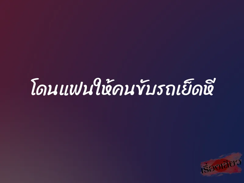 โดนแฟนให้คนขับรถเย็ดหี 2 โดนแฟนให้คนขับรถเย็ดหี