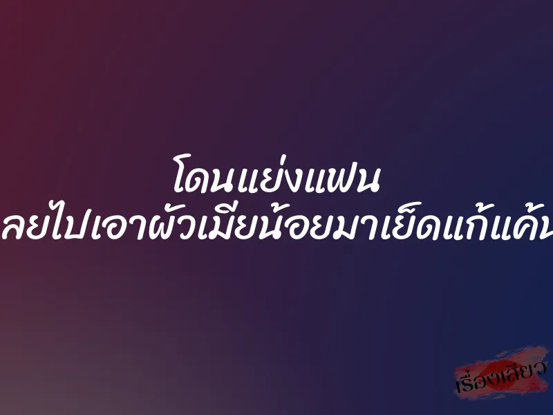 โดนแย่งแฟน เลยไปเอาผัวเมียน้อยมาเย็ดแก้แค้น 1 โดนแย่งแฟน เลยไปเอาผัวเมียน้อยมาเย็ดแก้แค้น