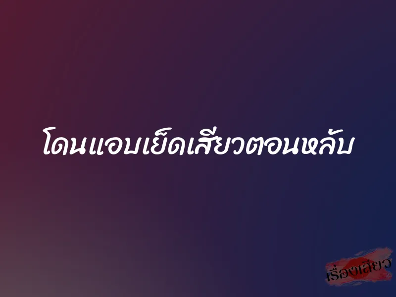 โดนแอบเย็ดเสียวตอนหลับ 1 โดนแอบเย็ดเสียวตอนหลับ