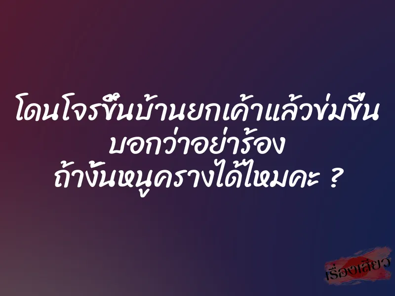 โดนโจรขึ้นบ้านยกเค้าแล้วข่มขื่น บอกว่าอย่าร้อง ถ้างั้นหนูครางได้ไหมคะ ? 1 โดนโจรขึ้นบ้านยกเค้าแล้วข่มขื่น บอกว่าอย่าร้อง ถ้างั้นหนูครางได้ไหมคะ ?