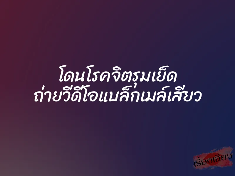 โดนโรคจิตรุมเย็ด ถ่ายวีดีโอแบล็กเมล์เสียว 8 โดนโรคจิตรุมเย็ด ถ่ายวีดีโอแบล็กเมล์เสียว