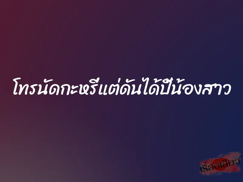 โทรนัดกะหรี่แต่ดันได้ปี้น้องสาว 1 โทรนัดกะหรี่แต่ดันได้ปี้น้องสาว