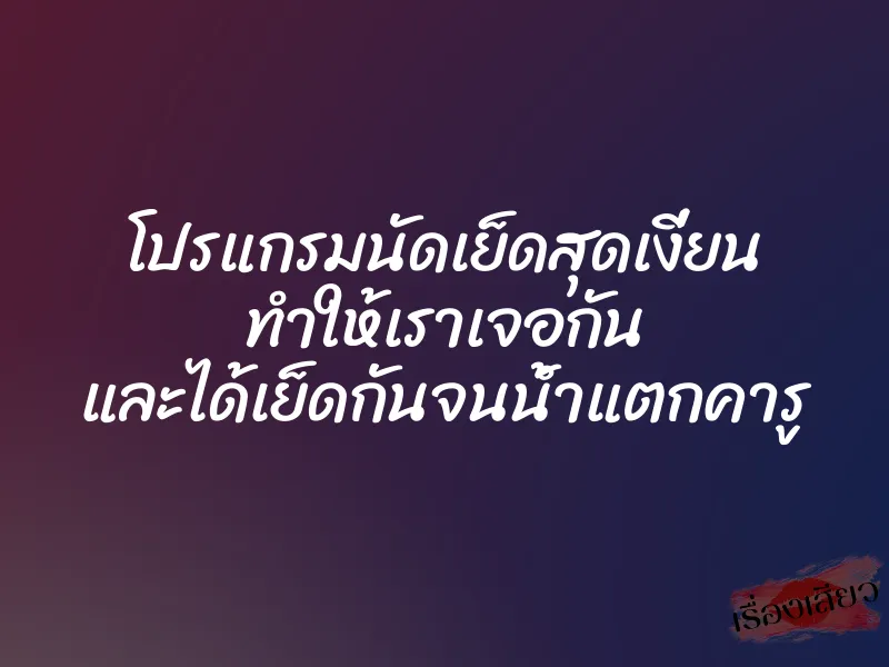 โปรแกรมนัดเย็ดสุดเงี่ยน ทำให้เราเจอกัน และได้เย็ดกันจนน้ำแตกคารู 1 โปรแกรมนัดเย็ดสุดเงี่ยน ทำให้เราเจอกัน และได้เย็ดกันจนน้ำแตกคารู
