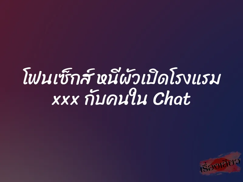 โฟนเซ็กส์ หนีผัวเปิดโรงแรม xxx กับคนใน Chat 9 โฟนเซ็กส์ หนีผัวเปิดโรงแรม xxx กับคนใน Chat