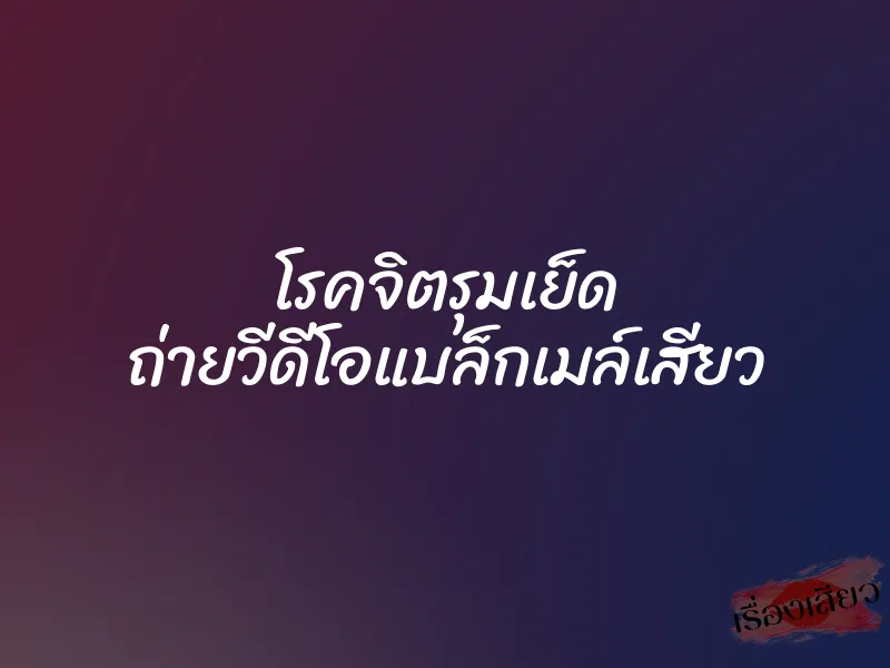 โรคจิตรุมเย็ด ถ่ายวีดีโอแบล็กเมล์เสียว 1 โรคจิตรุมเย็ด ถ่ายวีดีโอแบล็กเมล์เสียว