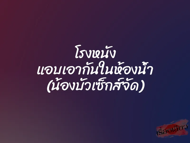 โรงหนัง แอบเอากันในห้องน้ำ (น้องบัวเซ็กส์จัด) 1 โรงหนัง แอบเอากันในห้องน้ำ (น้องบัวเซ็กส์จัด)