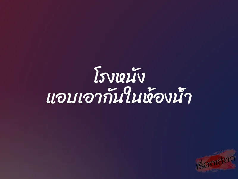 โรงหนัง แอบเอากันในห้องน้ำ 1 โรงหนัง แอบเอากันในห้องน้ำ