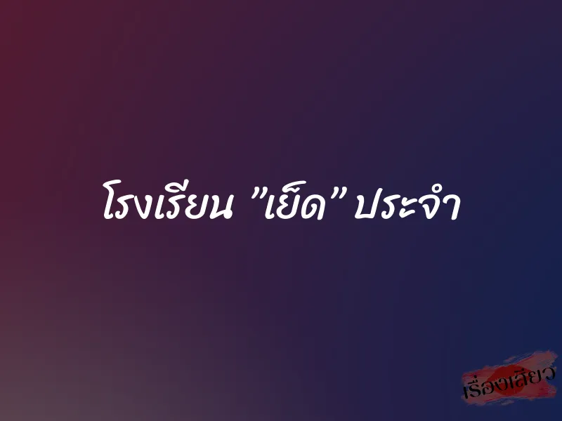 โรงเรียน ”เย็ด” ประจำ 1 โรงเรียน ”เย็ด” ประจำ
