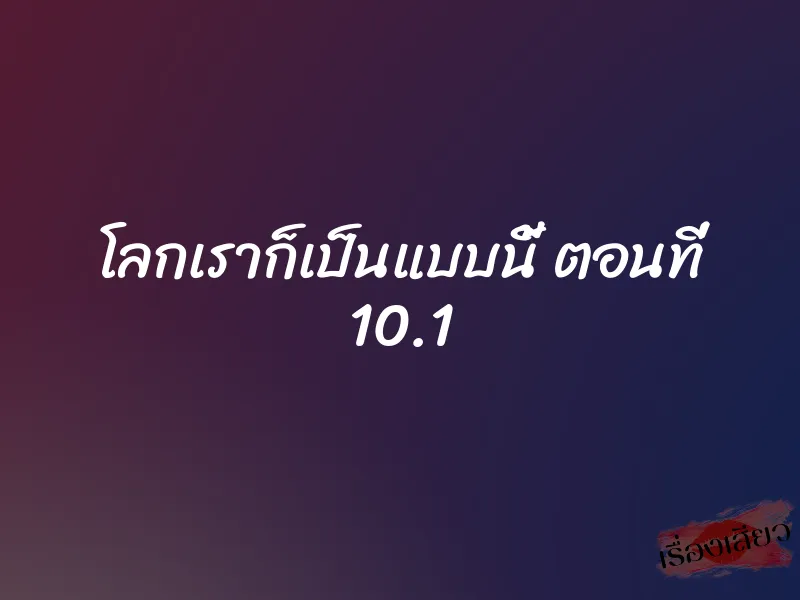 โลกเราก็เป็นแบบนี้ ตอนที่ 10.1 1 โลกเราก็เป็นแบบนี้ ตอนที่ 10.1