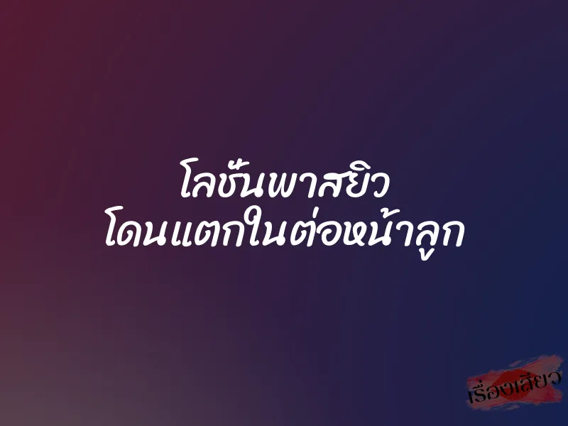 โลชั่นพาสยิว โดนแตกในต่อหน้าลูก 1 โลชั่นพาสยิว โดนแตกในต่อหน้าลูก