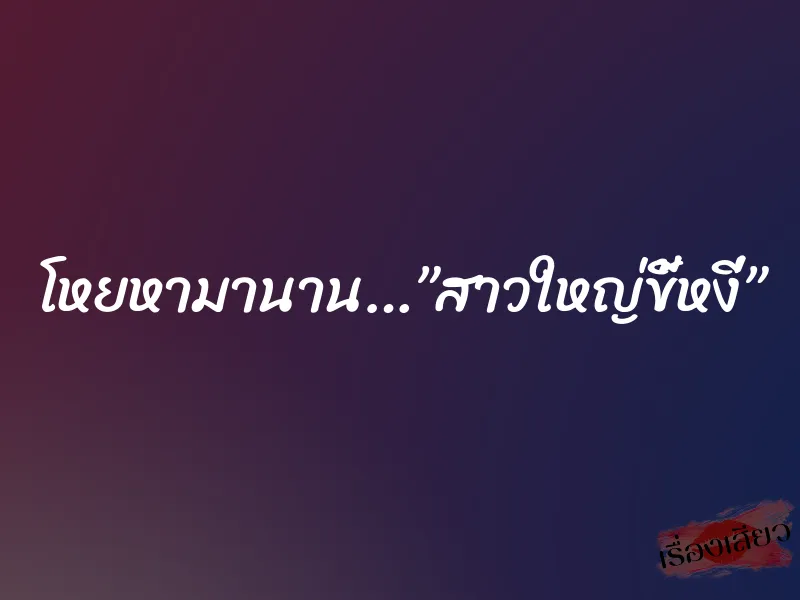 โหยหามานาน…”สาวใหญ่ขี้หงี่” 3 โหยหามานาน…”สาวใหญ่ขี้หงี่”