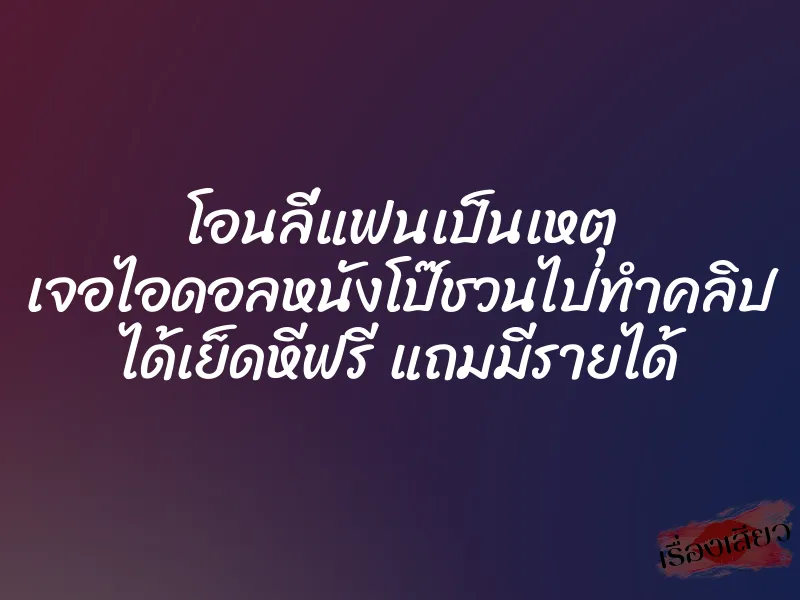 โอนลี่แฟนเป็นเหตุ เจอไอดอลหนังโป๊ชวนไปทำคลิป ได้เย็ดหีฟรี แถมมีรายได้ 1 โอนลี่แฟนเป็นเหตุ เจอไอดอลหนังโป๊ชวนไปทำคลิป ได้เย็ดหีฟรี แถมมีรายได้