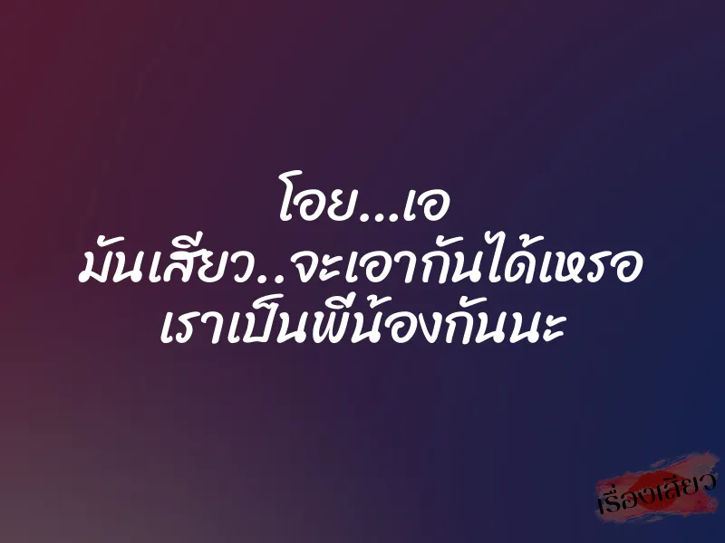 โอย…เอ มันเสียว..จะเอากันได้เหรอ เราเป็นพี่น้องกันนะ 1 โอย…เอ มันเสียว..จะเอากันได้เหรอ เราเป็นพี่น้องกันนะ