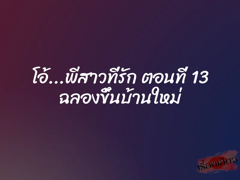 โอ้...พีสาวที่รัก ตอนที่ 13 ฉลองขึ้นบ้านใหม่ 1 โอ้...พีสาวที่รัก ตอนที่ 13 ฉลองขึ้นบ้านใหม่